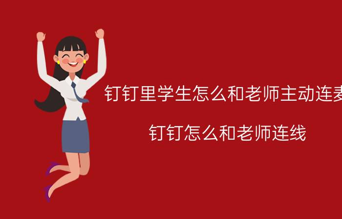 钉钉里学生怎么和老师主动连麦 钉钉怎么和老师连线？